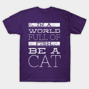 In a World Full of Fish, Be a Cat T-Shirt